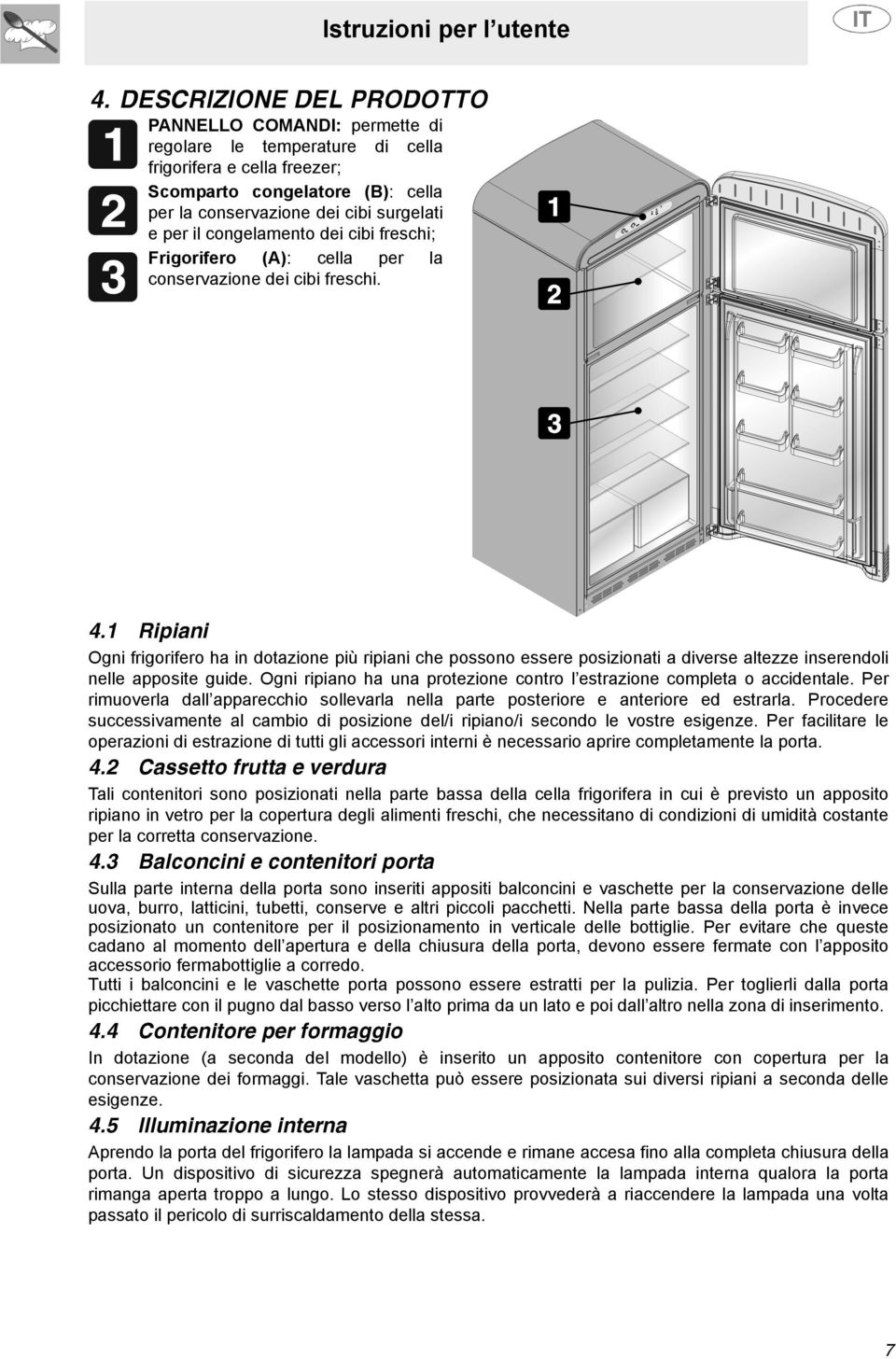 1 Ripiani Ogni frigorifero ha in dotazione più ripiani che possono essere posizionati a diverse altezze inserendoli nelle apposite guide.