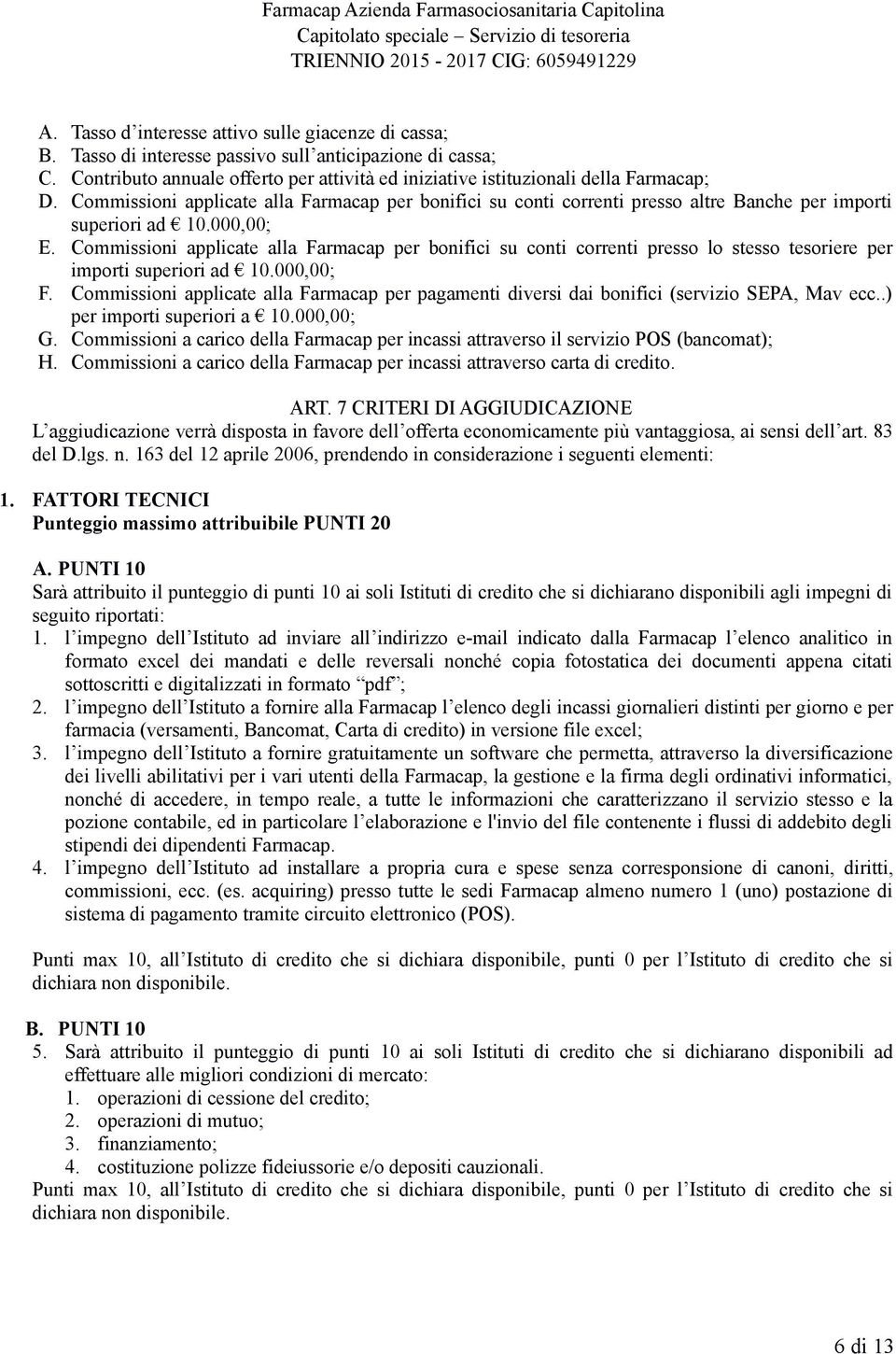 Commissioni applicate alla Farmacap per bonifici su conti correnti presso altre Banche per importi superiori ad 10.000,00; E.