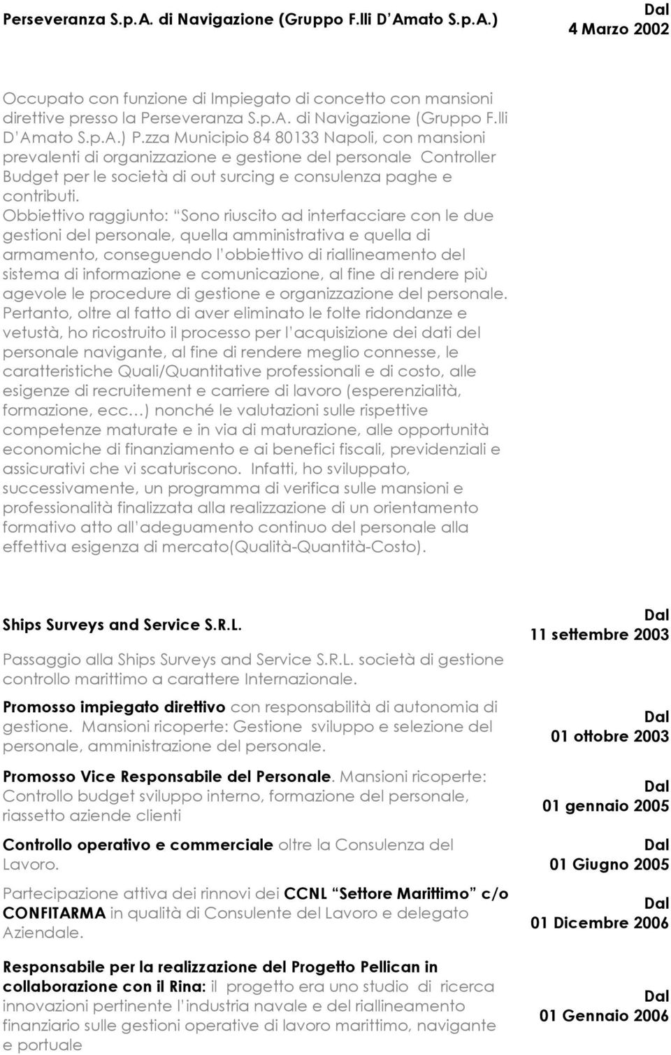 Obbiettivo raggiunto: Sono riuscito ad interfacciare con le due gestioni del personale, quella amministrativa e quella di armamento, conseguendo l obbiettivo di riallineamento del sistema di