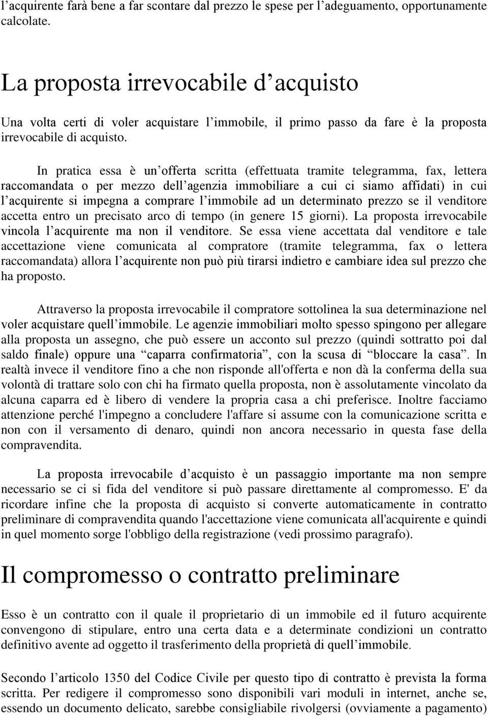 In pratica essa è un offerta scritta (effettuata tramite telegramma, fax, lettera raccomandata o per mezzo dell agenzia immobiliare a cui ci siamo affidati) in cui l acquirente si impegna a comprare