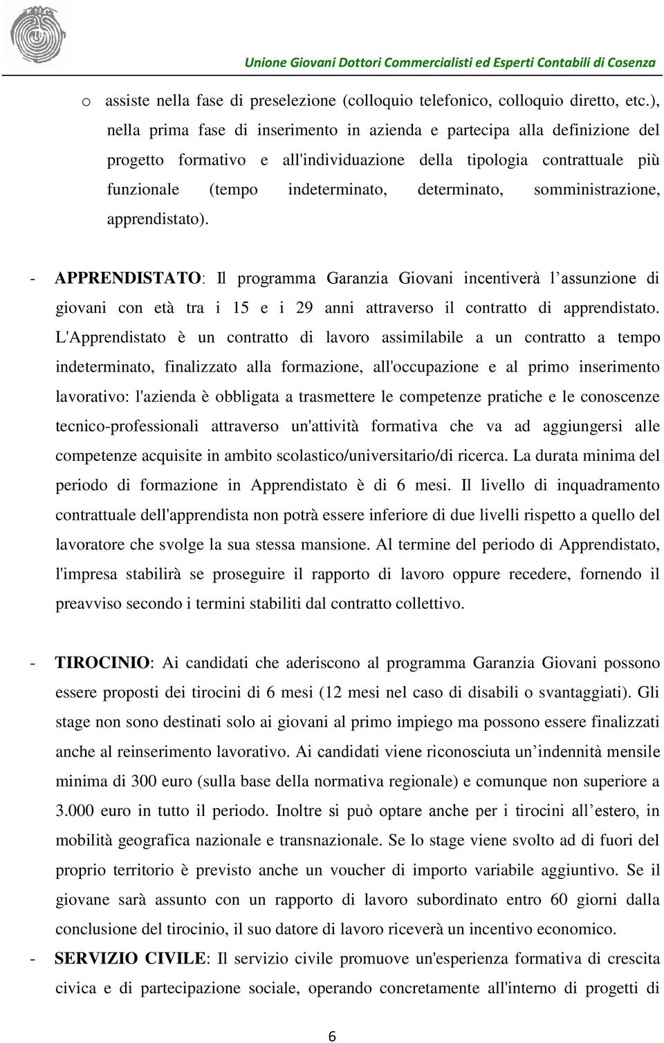 somministrazione, apprendistato). - APPRENDISTATO: Il programma Garanzia Giovani incentiverà l assunzione di giovani con età tra i 15 e i 29 anni attraverso il contratto di apprendistato.