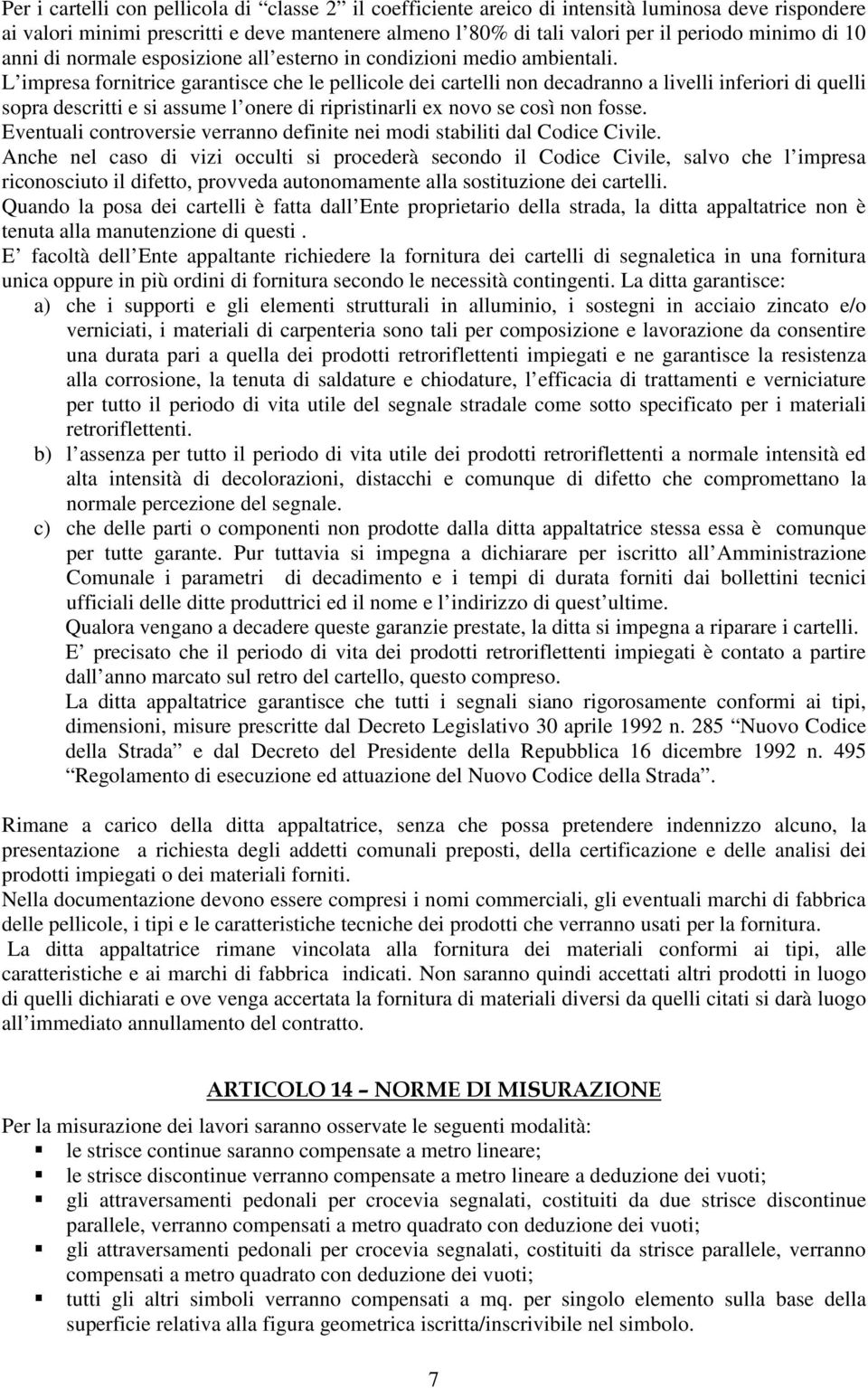 L impresa fornitrice garantisce che le pellicole dei cartelli non decadranno a livelli inferiori di quelli sopra descritti e si assume l onere di ripristinarli ex novo se così non fosse.