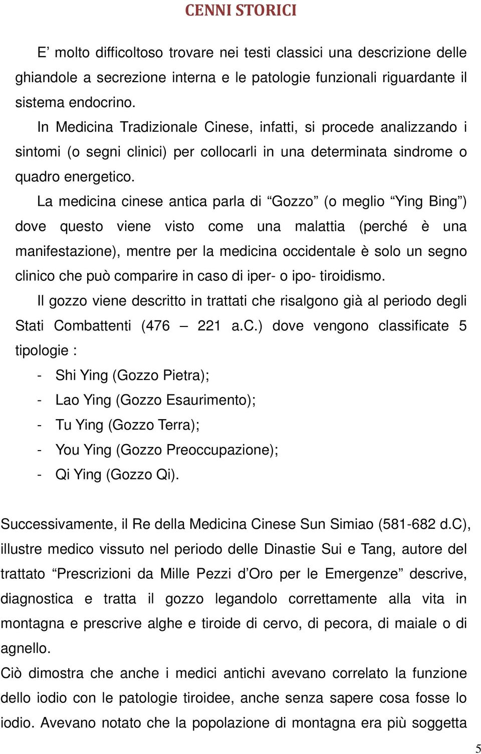 La medicina cinese antica parla di Gozzo (o meglio Ying Bing ) dove questo viene visto come una malattia (perché è una manifestazione), mentre per la medicina occidentale è solo un segno clinico che