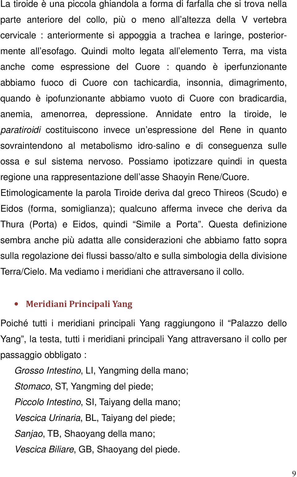 Quindi molto legata all elemento Terra, ma vista anche come espressione del Cuore : quando è iperfunzionante abbiamo fuoco di Cuore con tachicardia, insonnia, dimagrimento, quando è ipofunzionante