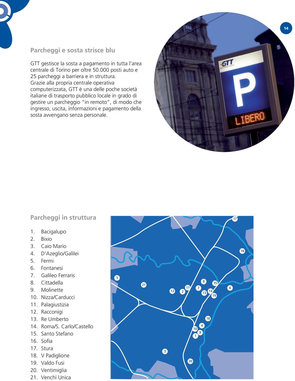 informazioni e pagamento della sosta avvengano senza personale. Parcheggi in struttura 17 1. Bacigalupo 2. Bixio 3. Caio Mario 4. D Azeglio/Galilei 5. Fermi 6. Fontanesi 7. Galileo Ferraris 8.