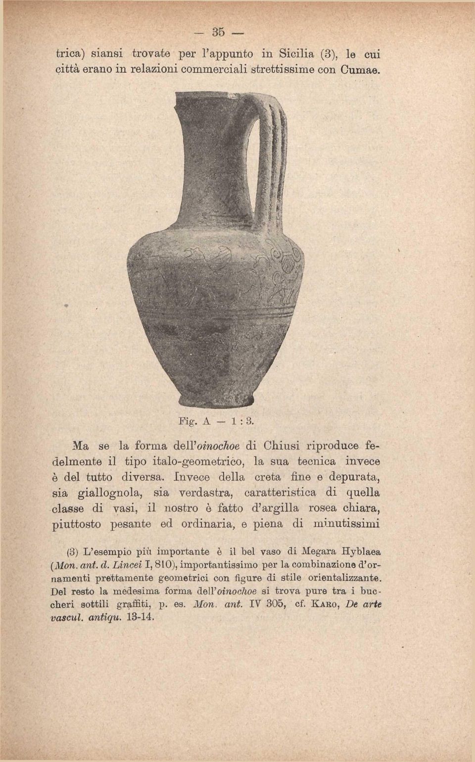 Invece della creta fine e depurata, sia giallognola, sia verdastra, caratteristica di quella classe di vasi, il nostro è fatto d'argilla rosea chiara, piuttosto pesante ed ordinaria, e piena di