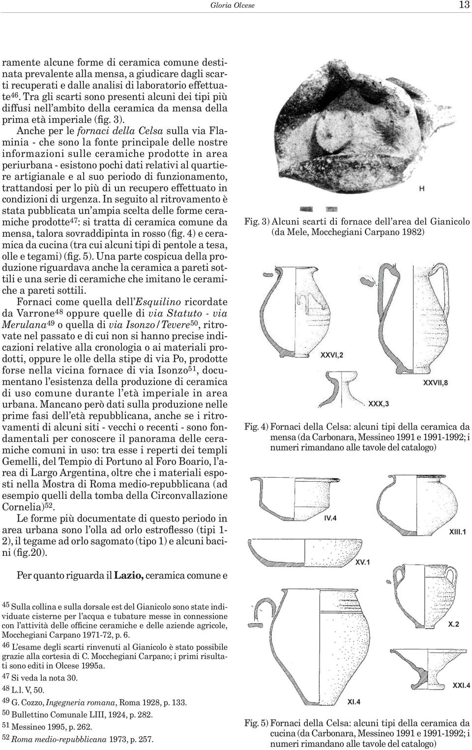 Anche per le fornaci della Celsa sulla via Flaminia - che sono la fonte principale delle nostre informazioni sulle ceramiche prodotte in area periurbana - esistono pochi dati relativi al quartiere