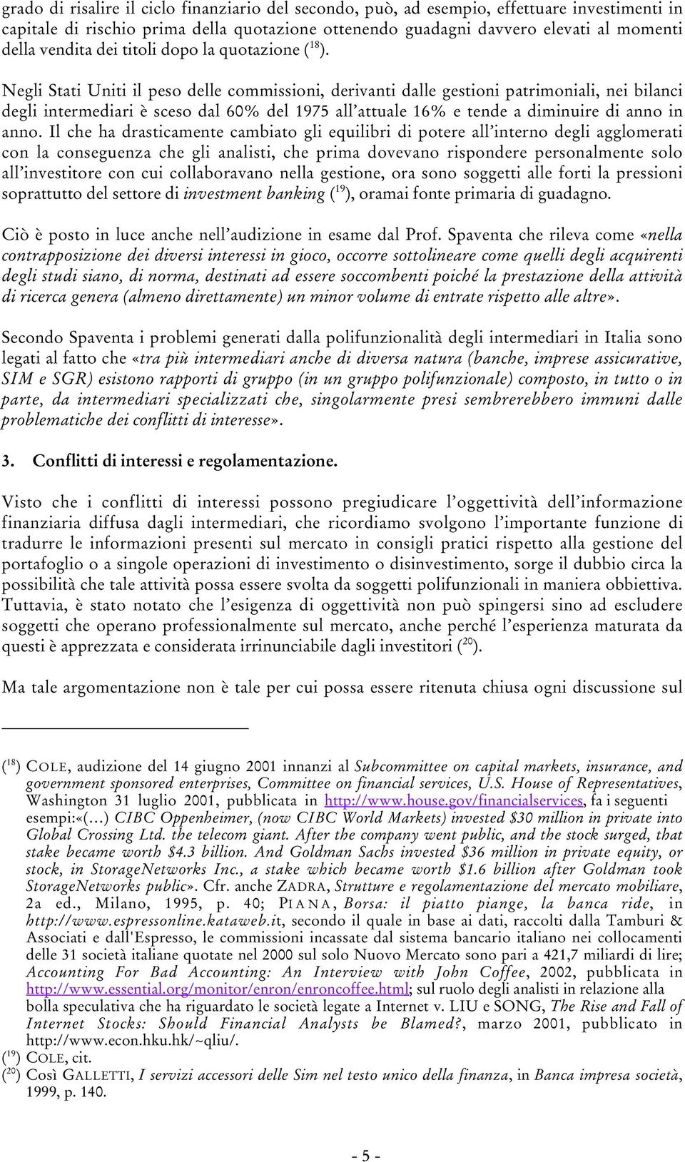 Negli Stati Uniti il peso delle commissioni, derivanti dalle gestioni patrimoniali, nei bilanci degli intermediari è sceso dal 60% del 1975 all attuale 16% e tende a diminuire di anno in anno.