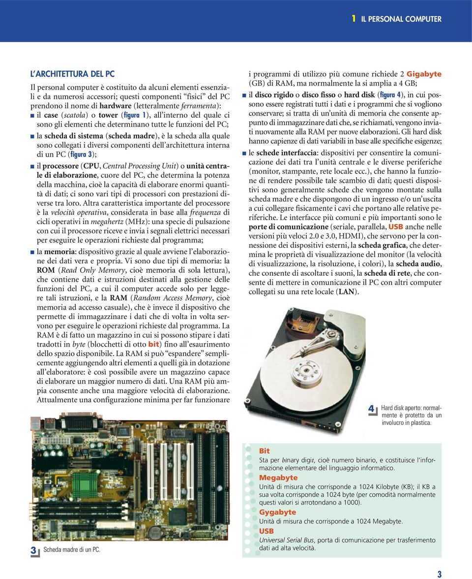 alla quale sono collegati i diversi componenti dell architettura interna di un PC (figura 3); il processore (CPU, Central Processing Unit) o unità centrale di elaborazione, cuore del PC, che