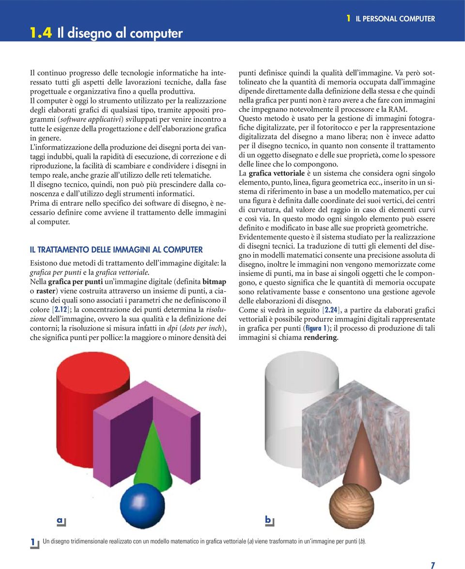 Il computer è oggi lo strumento utilizzato per la realizzazione degli elaborati grafici di qualsiasi tipo, tramite appositi programmi (software applicativi) sviluppati per venire incontro a tutte le