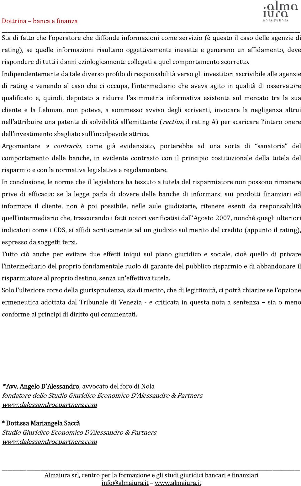 Indipendentemente da tale diverso profilo di responsabilità verso gli investitori ascrivibile alle agenzie di rating e venendo al caso che ci occupa, l intermediario che aveva agito in qualità di