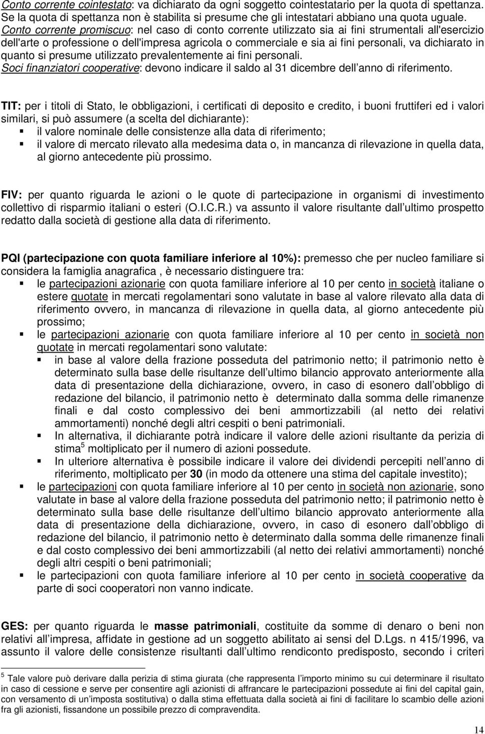 dichiarato in quanto si presume utilizzato prevalentemente ai fini personali. Soci finanziatori cooperative: devono indicare il saldo al 31 dicembre dell anno di riferimento.