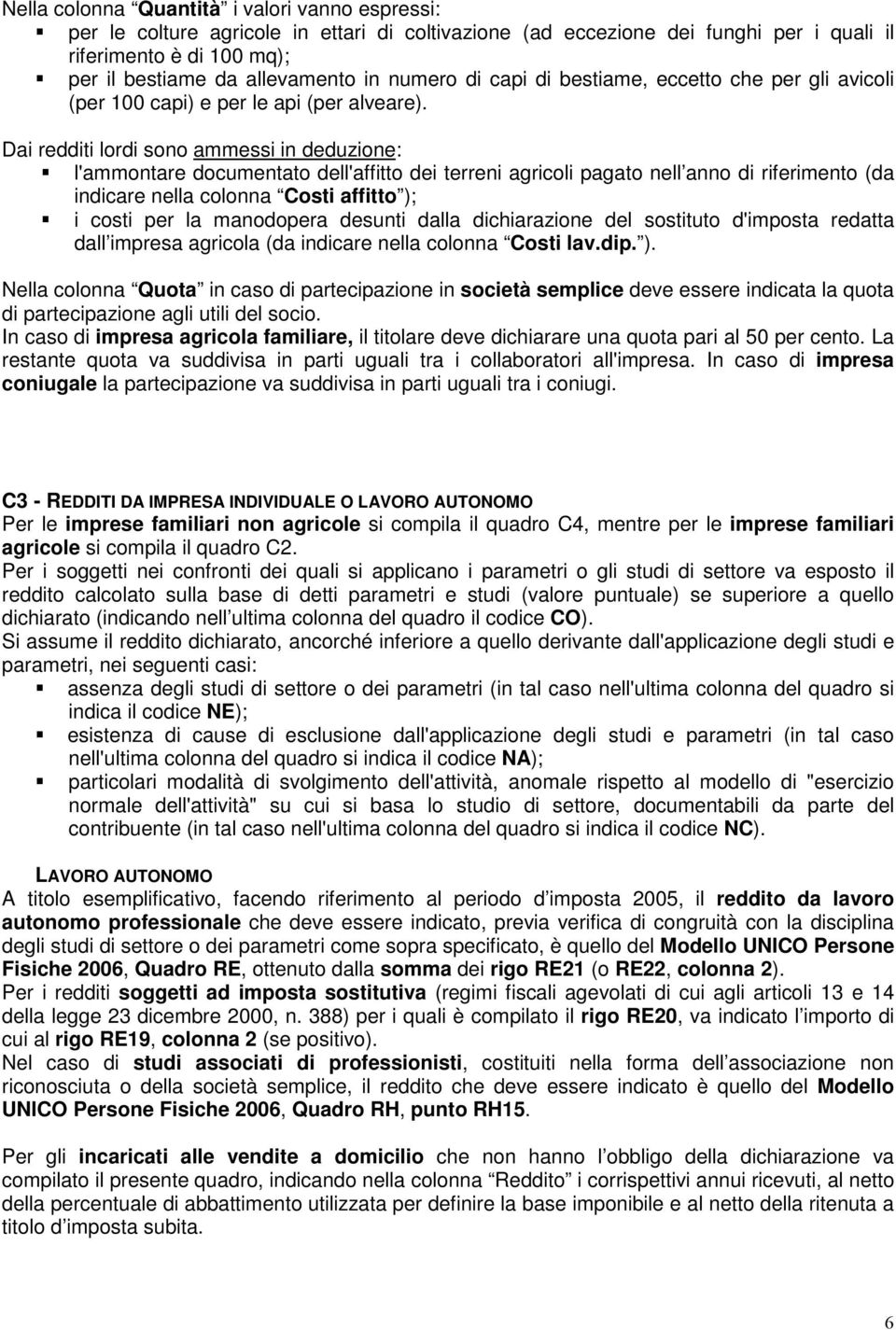 Dai redditi lordi sono ammessi in deduzione: l'ammontare documentato dell'affitto dei terreni agricoli pagato nell anno di riferimento (da indicare nella colonna Costi affitto ); i costi per la