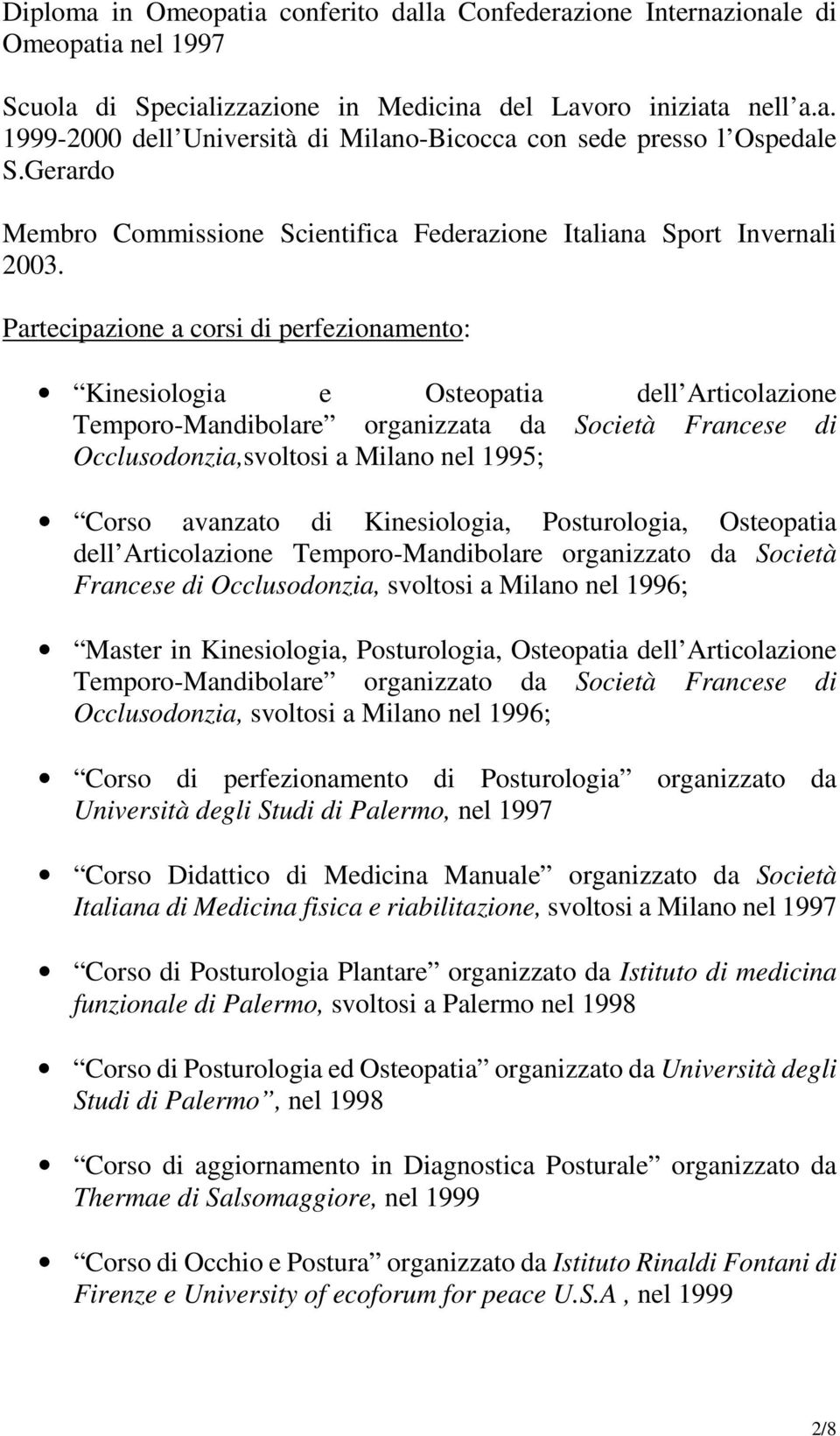 Partecipazione a corsi di perfezionamento: Kinesiologia e Osteopatia dell Articolazione Temporo-Mandibolare organizzata da Società Francese di Occlusodonzia,svoltosi a Milano nel 1995; Corso avanzato