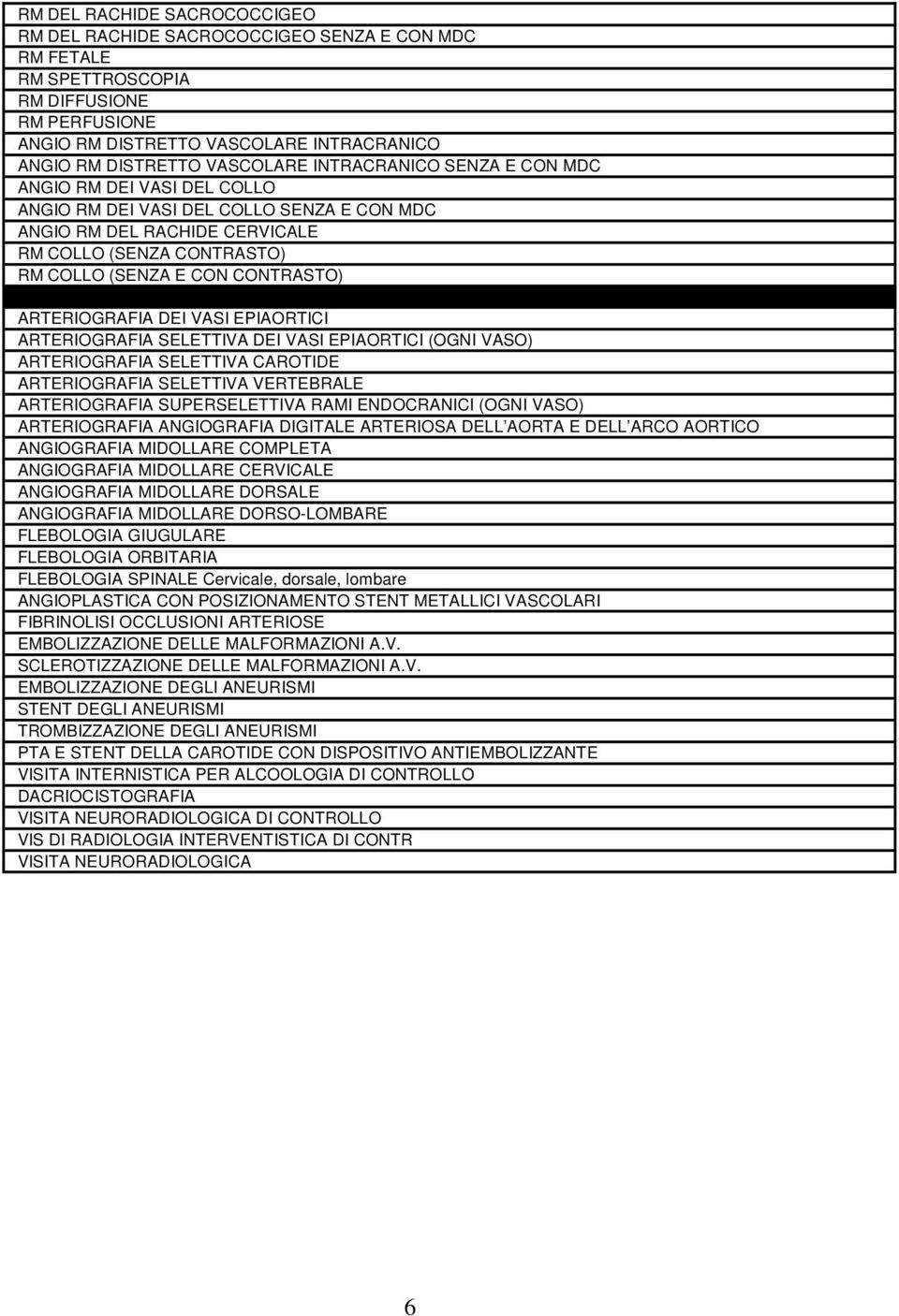 ARTERIOGRAFIA DEI VASI EPIAORTICI ARTERIOGRAFIA SELETTIVA DEI VASI EPIAORTICI (OGNI VASO) ARTERIOGRAFIA SELETTIVA CAROTIDE ARTERIOGRAFIA SELETTIVA VERTEBRALE ARTERIOGRAFIA SUPERSELETTIVA RAMI