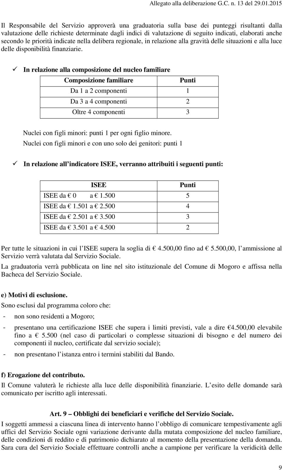 In relazione alla composizione del nucleo familiare Composizione familiare Da 1 a 2 componenti 1 Da 3 a 4 componenti 2 Oltre 4 componenti 3 Nuclei con figli minori: punti 1 per ogni figlio minore.