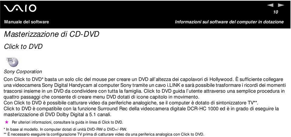 lik e sarà possibile trasformare i ricordi dei momenti trascorsi insieme in un DVD da condividere con tutta la famiglia.