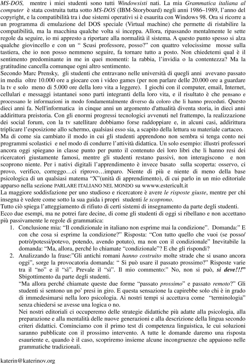 con Windows 98. Ora si ricorre a un programma di emulazione del DOS speciale (Virtual machine) che permette di ristabilire la compatibilità, ma la macchina qualche volta si inceppa.