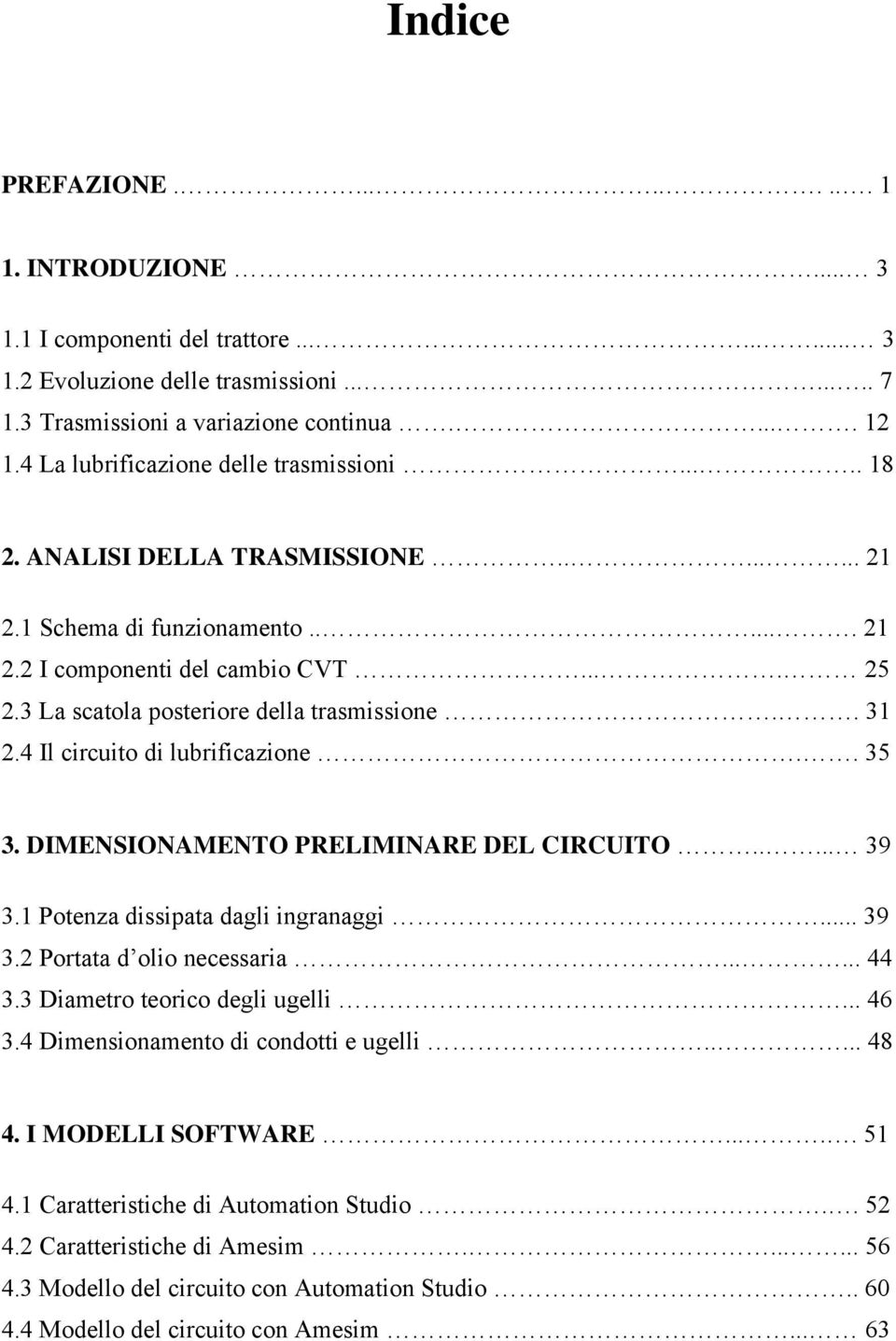 3 La scatola posteriore della trasmissione.. 31 2.4 Il circuito di lubrificazione.. 35 3. DIMENSIONAMENTO PRELIMINARE DEL CIRCUITO..... 39 3.1 Potenza dissipata dagli ingranaggi... 39 3.2 Portata d olio necessaria.