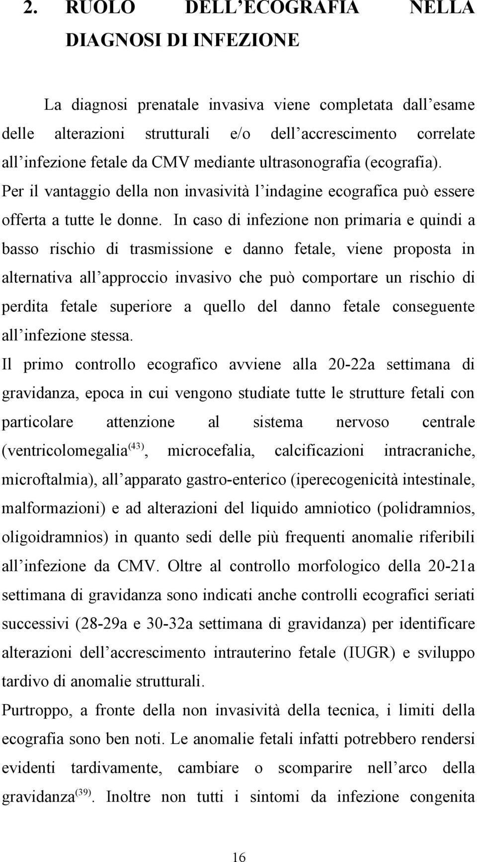 In caso di infezione non primaria e quindi a basso rischio di trasmissione e danno fetale, viene proposta in alternativa all approccio invasivo che può comportare un rischio di perdita fetale