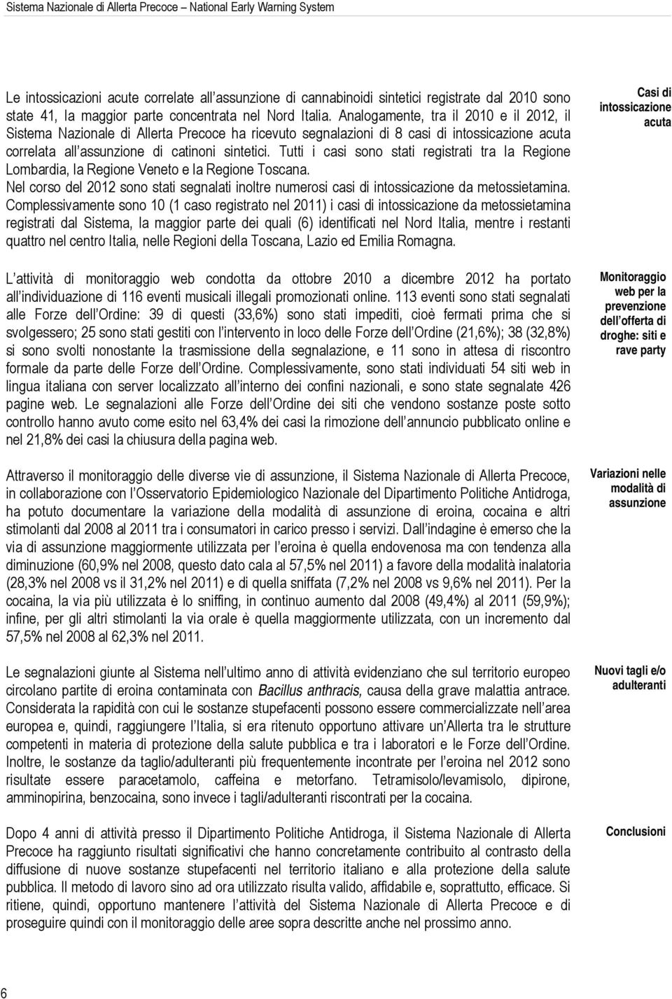 Analogamente, tra il 2010 e il 2012, il Sistema Nazionale di Allerta Precoce ha ricevuto segnalazioni di 8 casi di intossicazione acuta correlata all assunzione di catinoni sintetici.