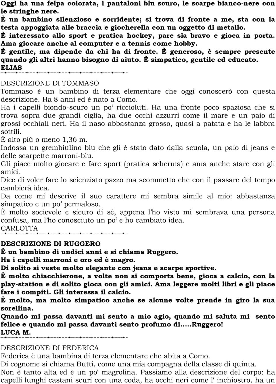 È interessato allo sport e pratica hockey, pare sia bravo e gioca in porta. Ama giocare anche al computer e a tennis come hobby. È gentile, ma dipende da chi ha di fronte.