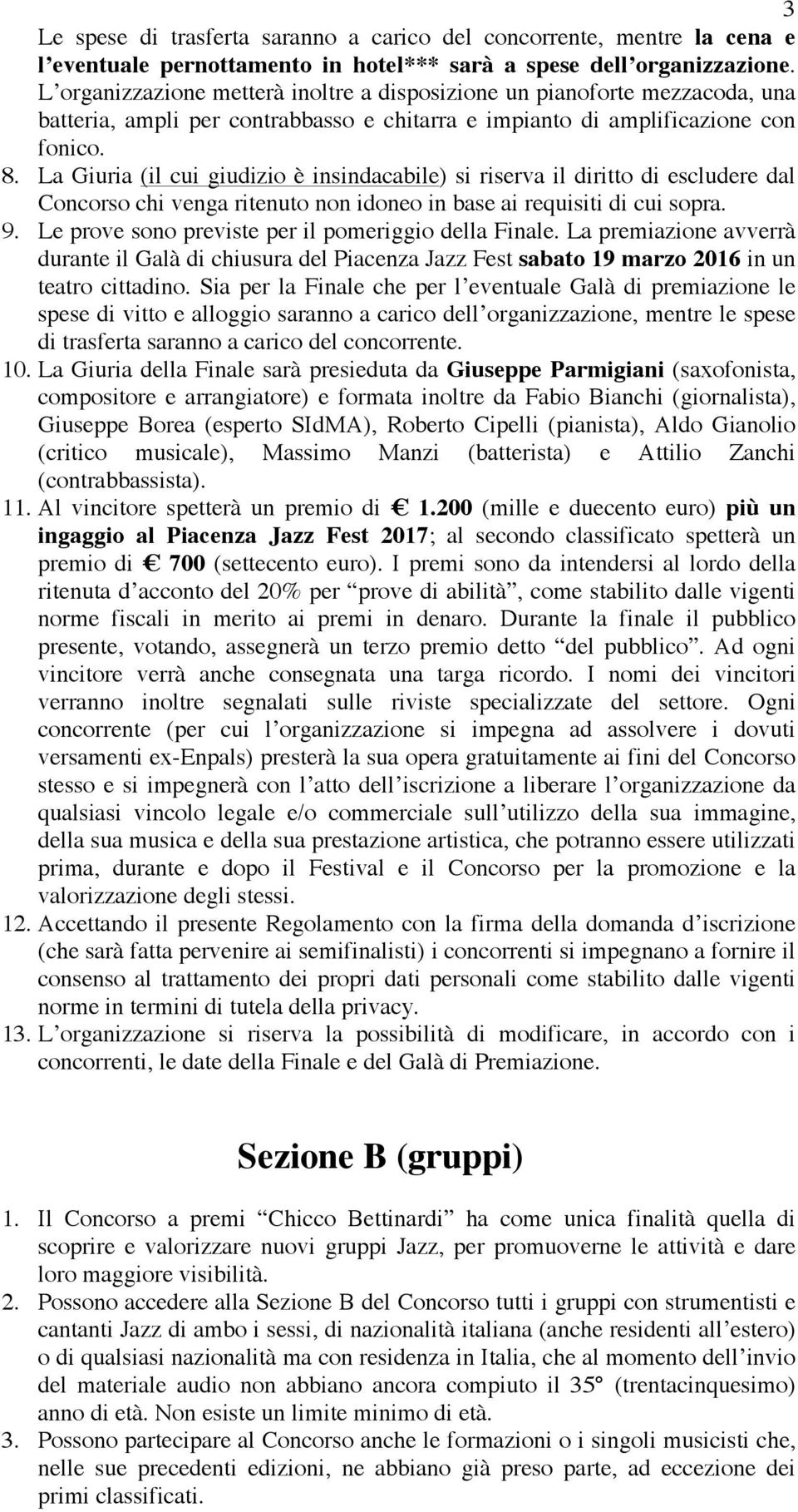 La Giuria (il cui giudizio è insindacabile) si riserva il diritto di escludere dal Concorso chi venga ritenuto non idoneo in base ai requisiti di cui sopra. 9.