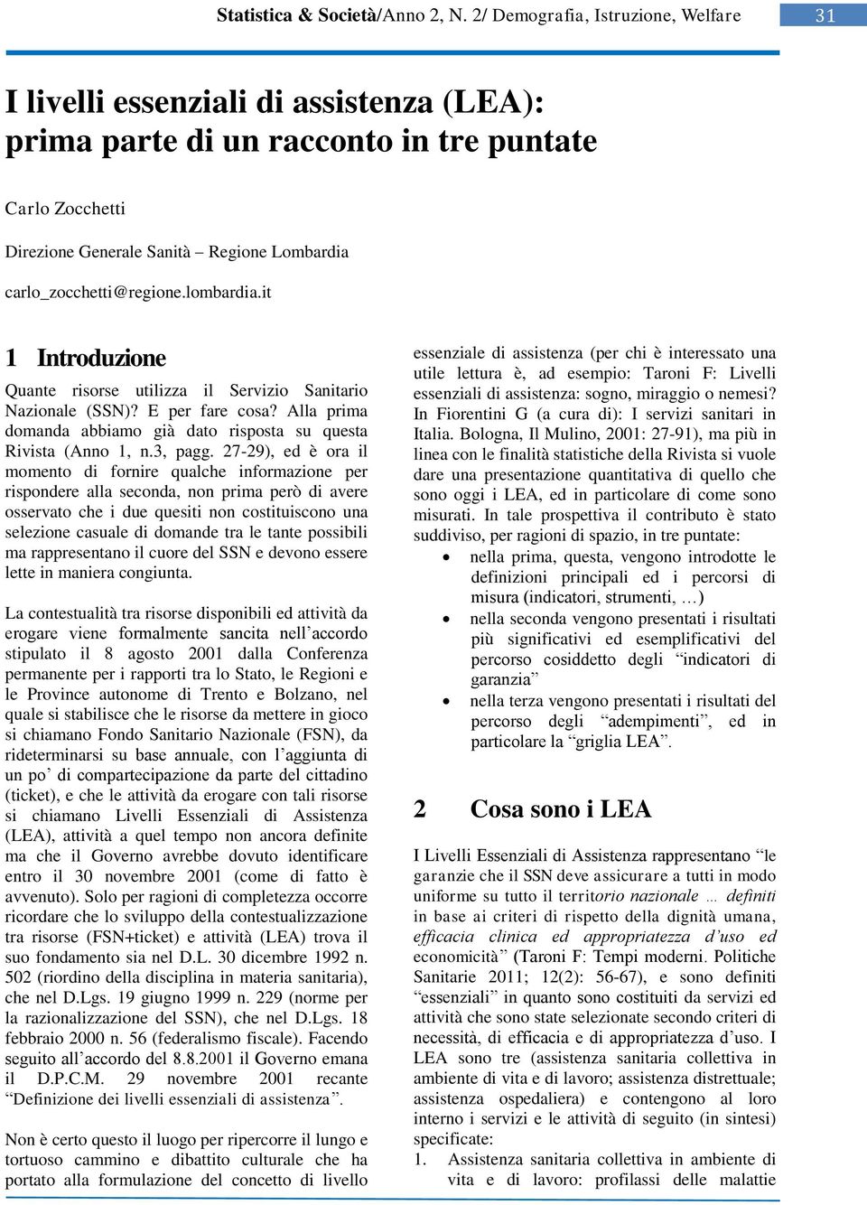 27-29), ed è ora il momento di fornire qualche informazione per rispondere alla seconda, non prima però di avere osservato che i due quesiti non costituiscono una selezione casuale di domande tra le