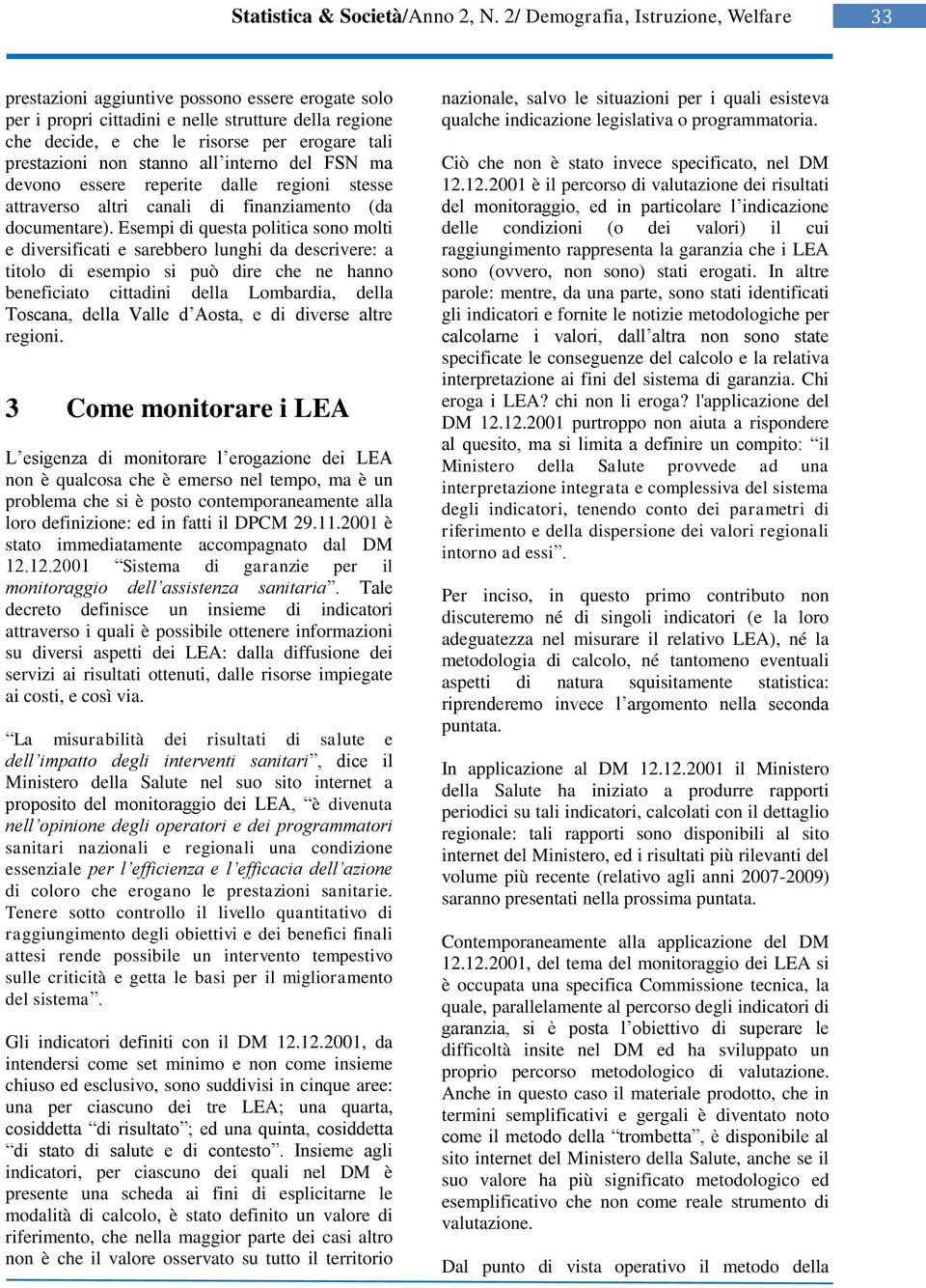 Esempi di questa politica sono molti e diversificati e sarebbero lunghi da descrivere: a titolo di esempio si può dire che ne hanno beneficiato cittadini della Lombardia, della Toscana, della Valle d