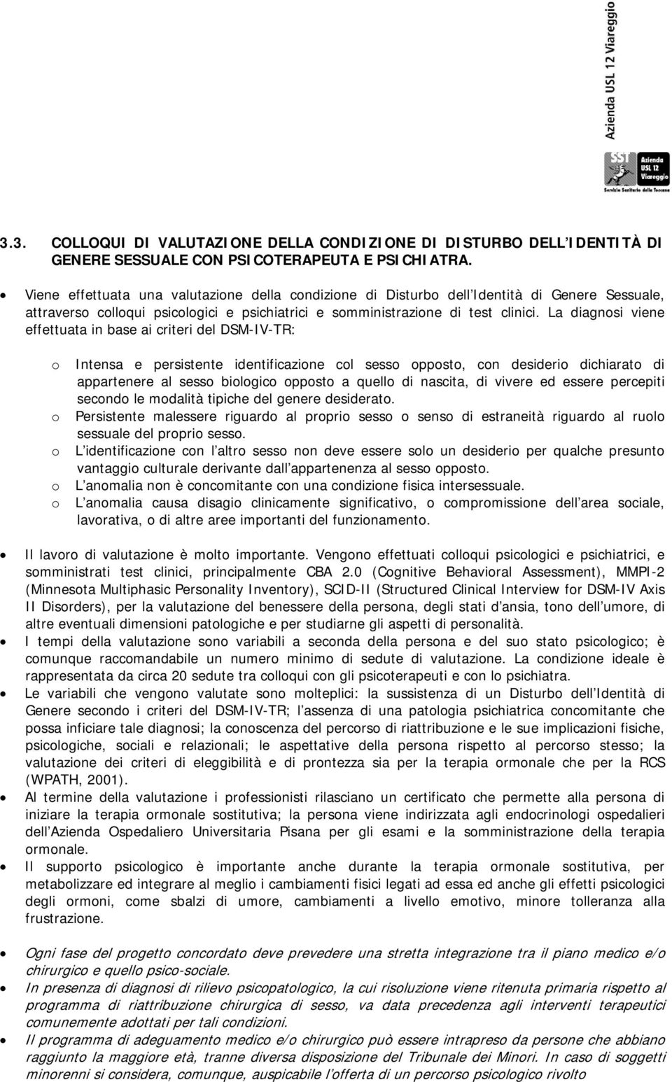 La diagnosi viene effettuata in base ai criteri del DSM-IV-TR: o o o o o Intensa e persistente identificazione col sesso opposto, con desiderio dichiarato di appartenere al sesso biologico opposto a