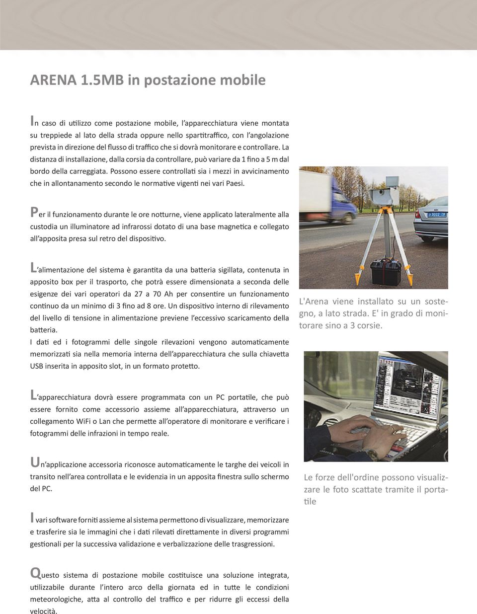 direzione del flusso di traffico che dovrà monitorare e controllare. La distanza di installazione, dalla cora da controllare, può variare da 1 fino a 5 m dal bordo della carreggiata.