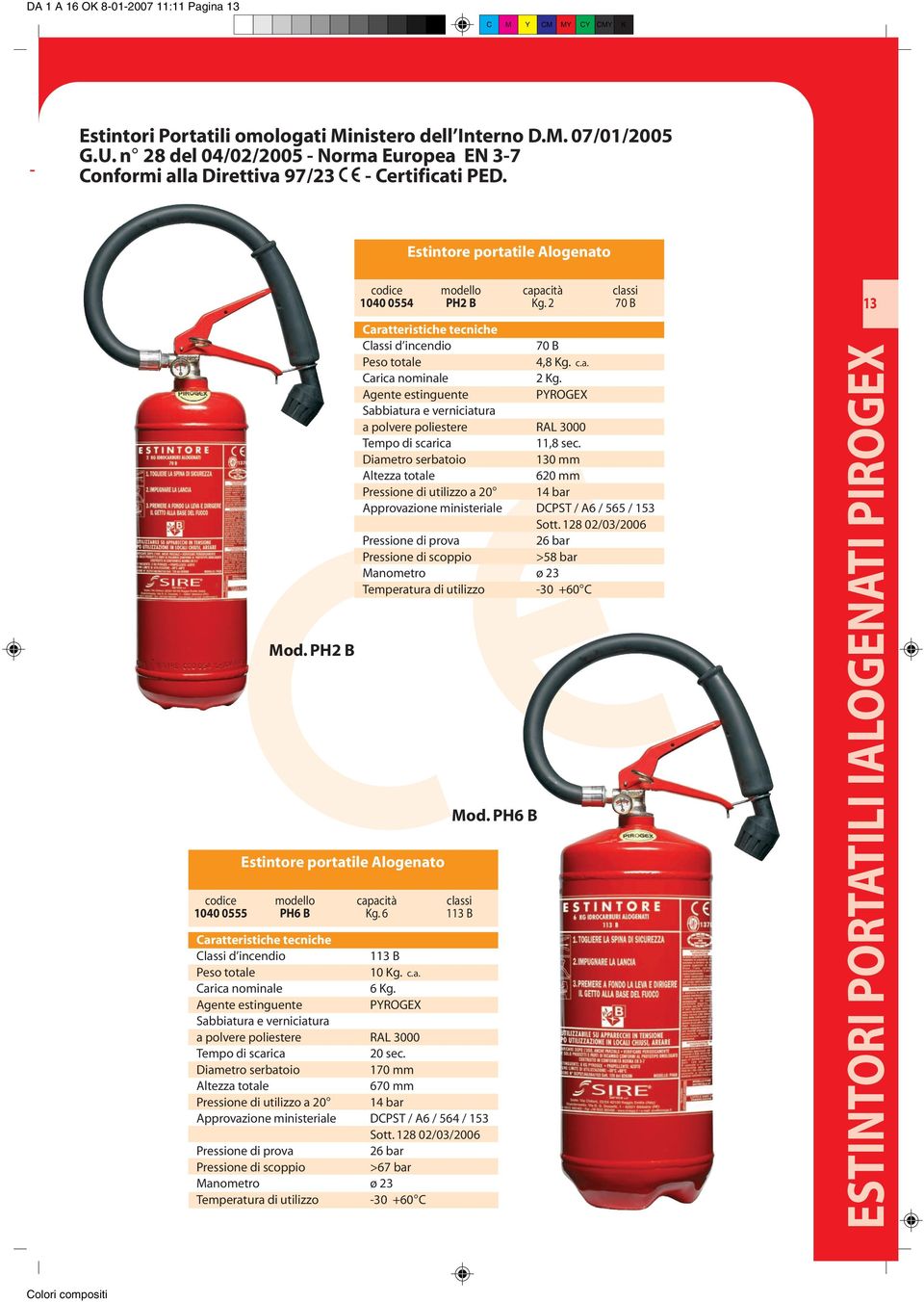 6 113 B 113 B 10 Kg. c.a. 6 Kg. PYROGEX 20 sec. 170 mm 670 mm Pressione di utilizzo a 20 14 bar Approvazione ministeriale DCPST / A6 / 564 / 153 Sott.