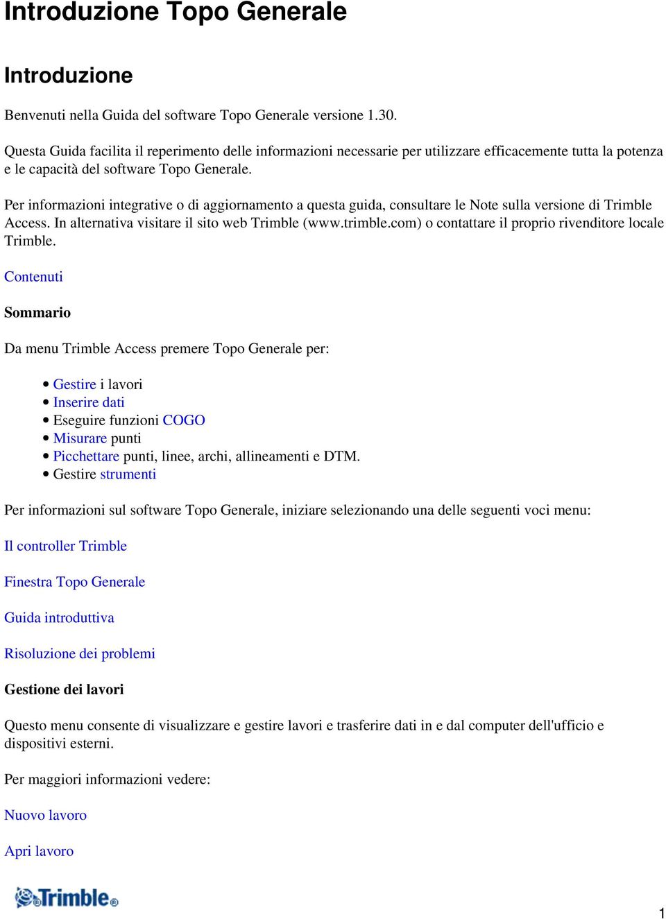 Per informazioni integrative o di aggiornamento a questa guida, consultare le Note sulla versione di Trimble Access. In alternativa visitare il sito web Trimble (www.trimble.