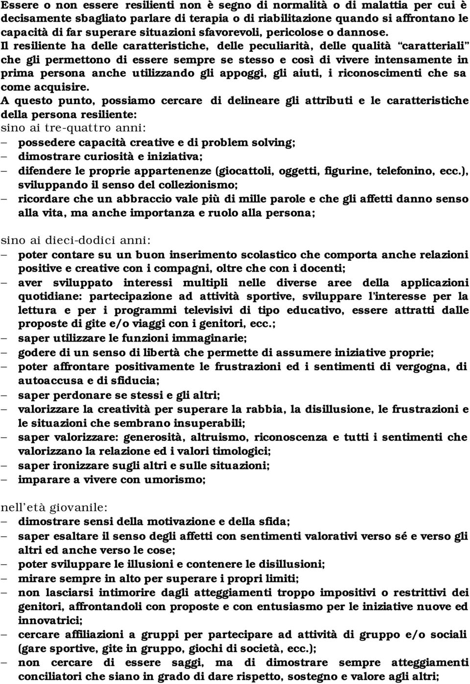 Il resiliente ha delle caratteristiche, delle peculiarità, delle qualità caratteriali che gli permettono di essere sempre se stesso e così di vivere intensamente in prima persona anche utilizzando