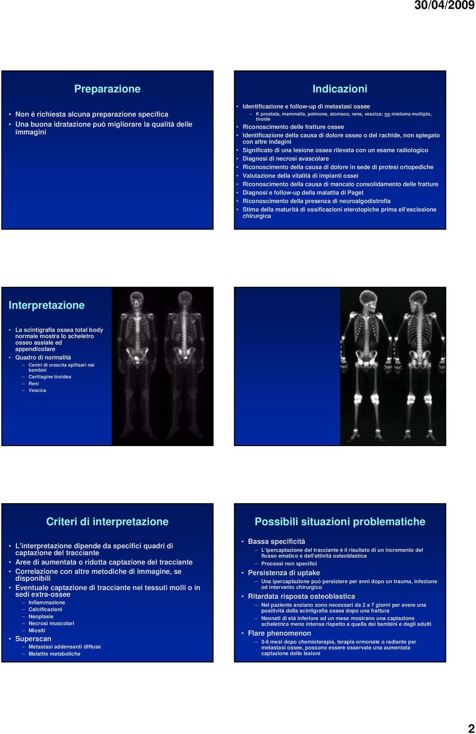 Significato di una lesione ossea rilevata con un esame radiologico Diagnosi di necrosi avascolare Riconoscimento della causa di dolore in sede di protesi ortopediche Valutazione della vitalità di