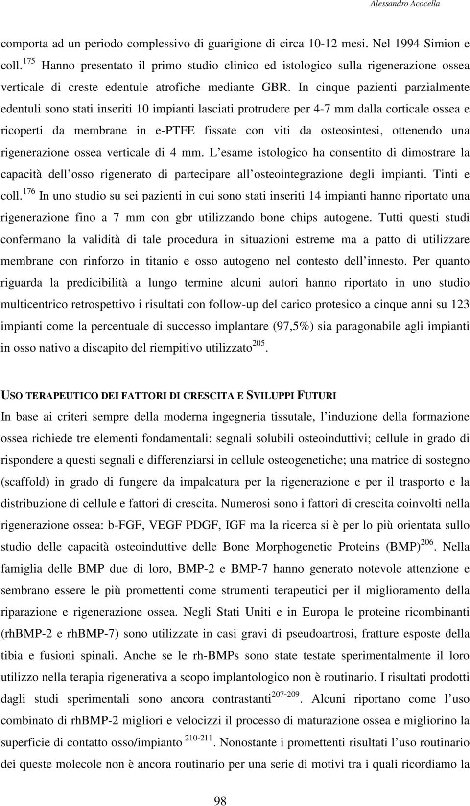 In cinque pazienti parzialmente edentuli sono stati inseriti 10 impianti lasciati protrudere per 4-7 mm dalla corticale ossea e ricoperti da membrane in e-ptfe fissate con viti da osteosintesi,