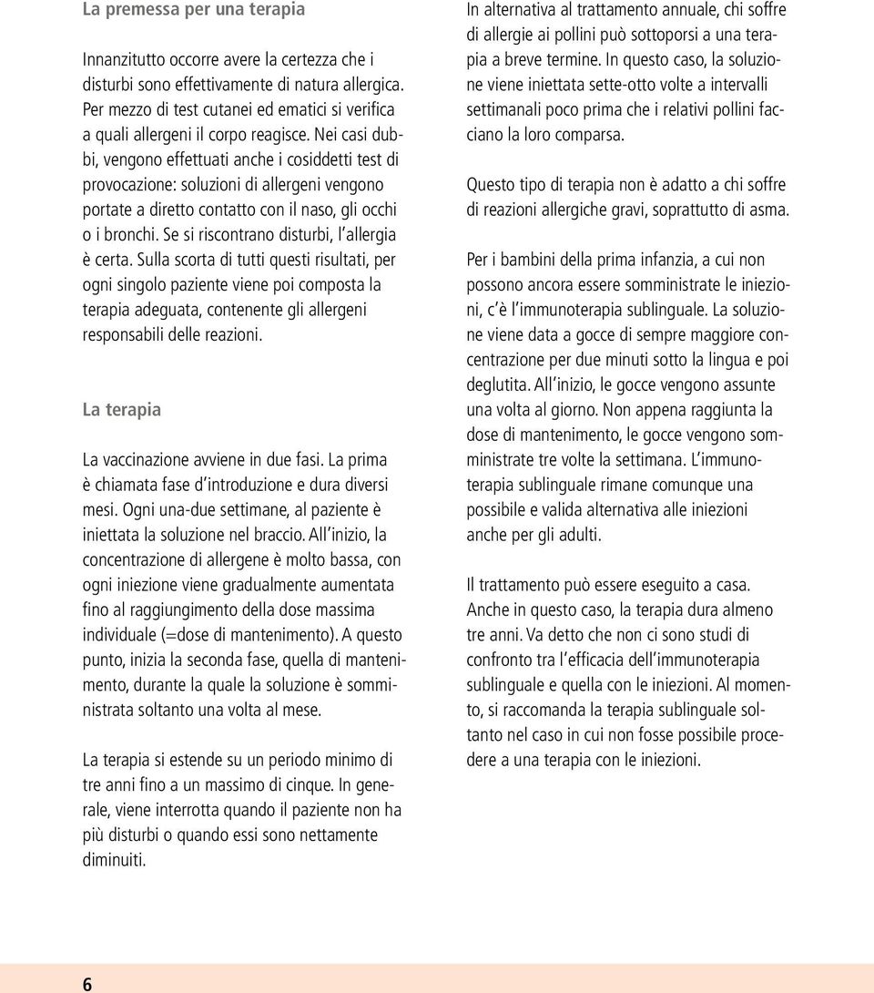 Nei casi dubbi, vengono effettuati anche i cosiddetti test di provocazione: soluzioni di allergeni vengono portate a diretto contatto con il naso, gli occhi o i bronchi.