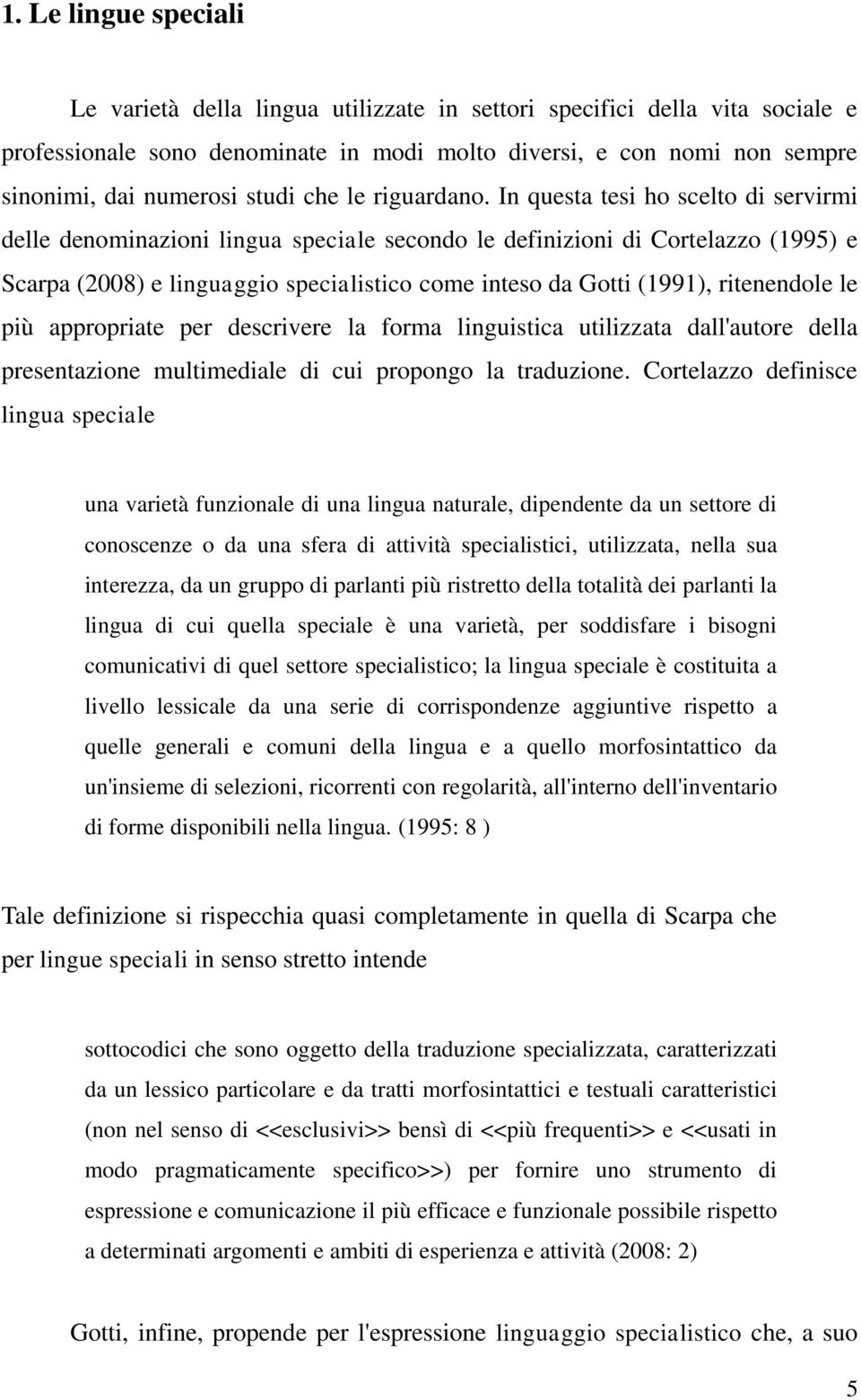 In questa tesi ho scelto di servirmi delle denominazioni lingua speciale secondo le definizioni di Cortelazzo (1995) e Scarpa (2008) e linguaggio specialistico come inteso da Gotti (1991),