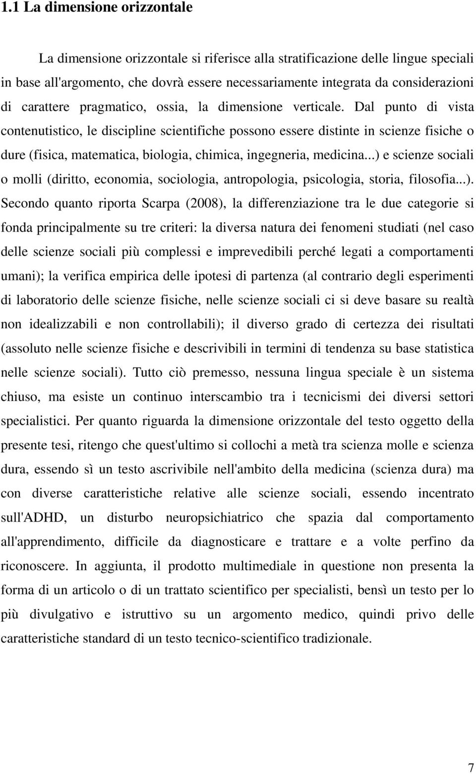 Dal punto di vista contenutistico, le discipline scientifiche possono essere distinte in scienze fisiche o dure (fisica, matematica, biologia, chimica, ingegneria, medicina.