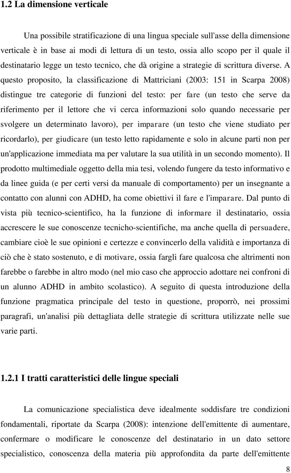 A questo proposito, la classificazione di Mattriciani (2003: 151 in Scarpa 2008) distingue tre categorie di funzioni del testo: per fare (un testo che serve da riferimento per il lettore che vi cerca