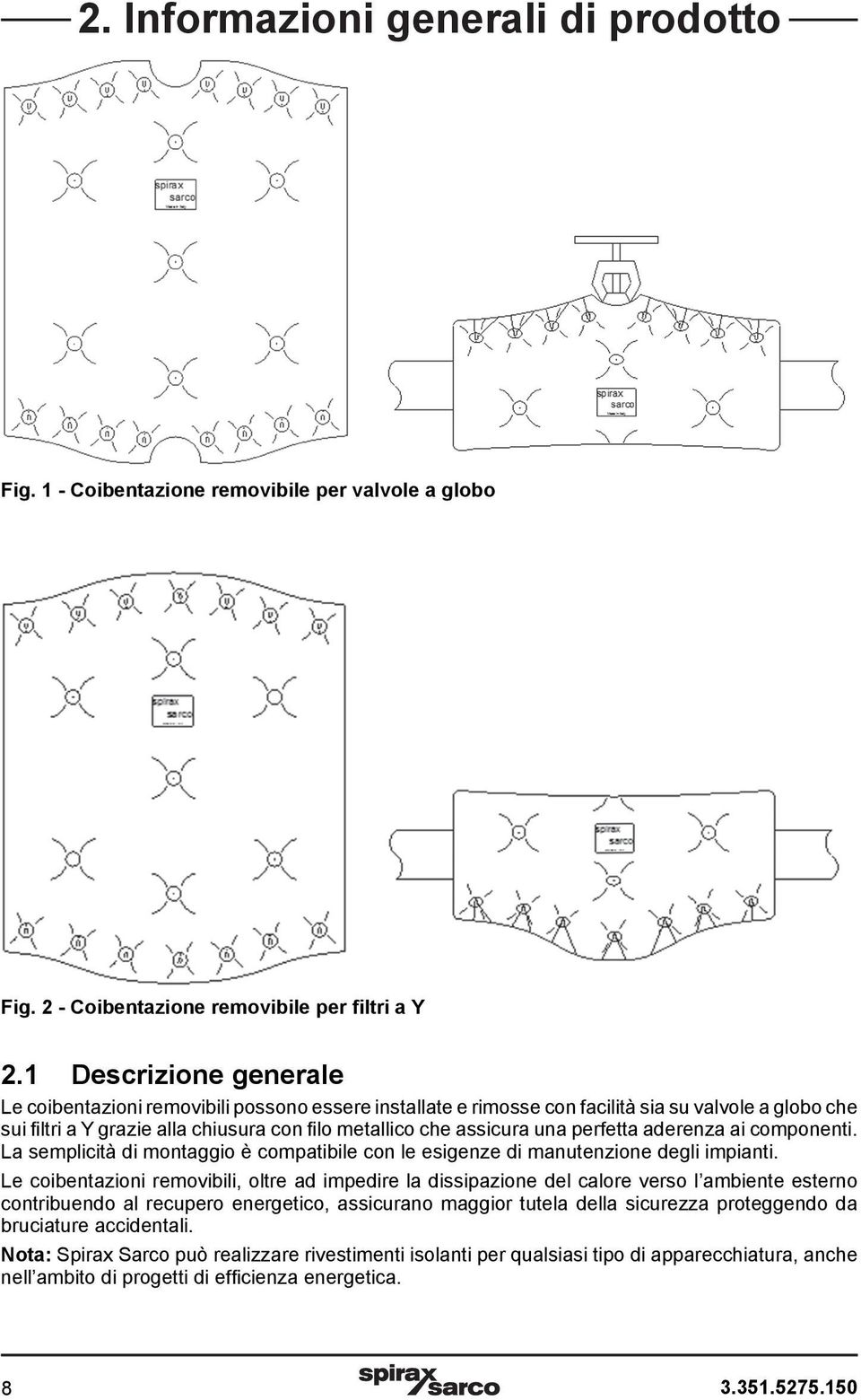 perfetta aderenza ai componenti. La semplicità di montaggio è compatibile con le esigenze di manutenzione degli impianti.