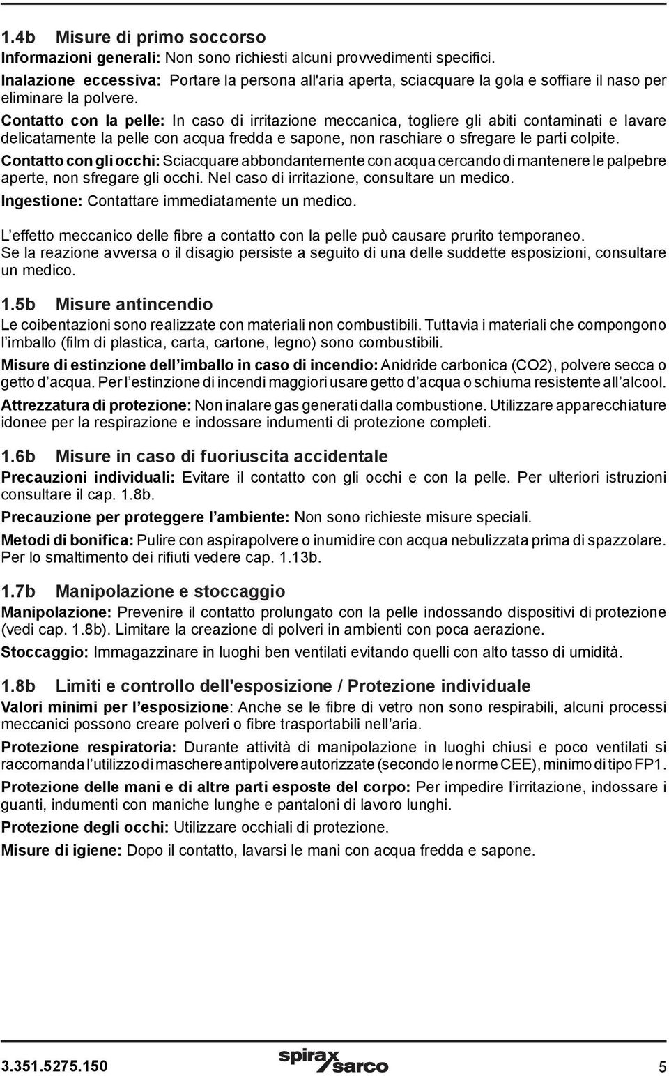 Contatto con la pelle: In caso di irritazione meccanica, togliere gli abiti contaminati e lavare delicatamente la pelle con acqua fredda e sapone, non raschiare o sfregare le parti colpite.