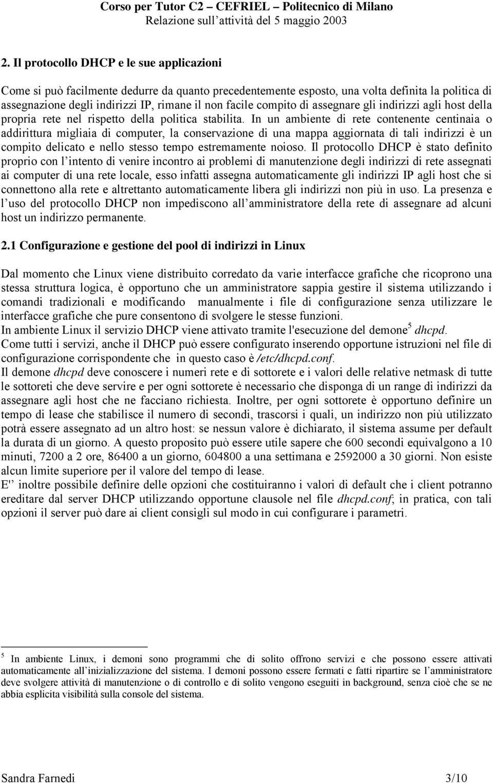 In un ambiente di rete contenente centinaia o addirittura migliaia di computer, la conservazione di una mappa aggiornata di tali indirizzi è un compito delicato e nello stesso tempo estremamente