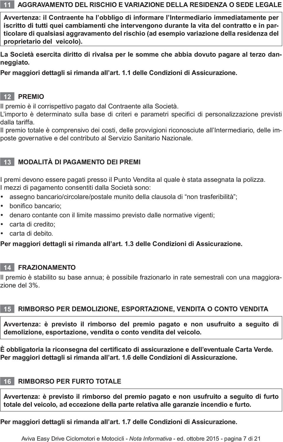 La Società esercita diritto di rivalsa per le somme che abbia dovuto pagare al terzo danneggiato. Per maggiori dettagli si rimanda all art. 1.1 delle Condizioni di Assicurazione.