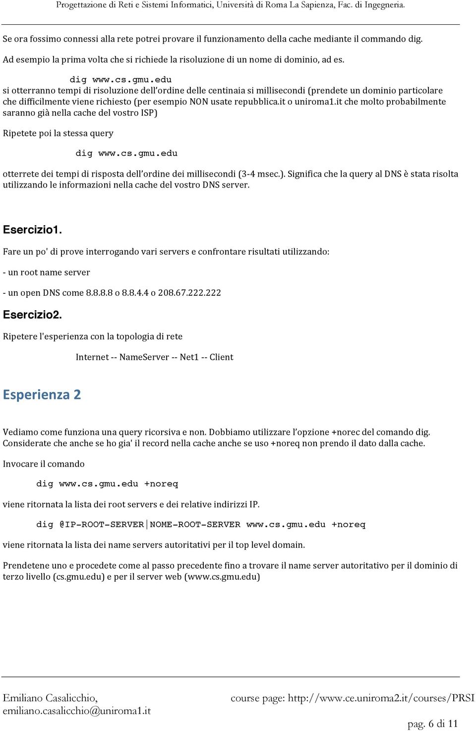 it o uniroma1.it che molto probabilmente saranno già nella cache del vostro ISP) Ripetete poi la stessa query dig www.cs.gmu.edu otterrete dei tempi di risposta dell ordine dei millisecondi (3 4 msec.