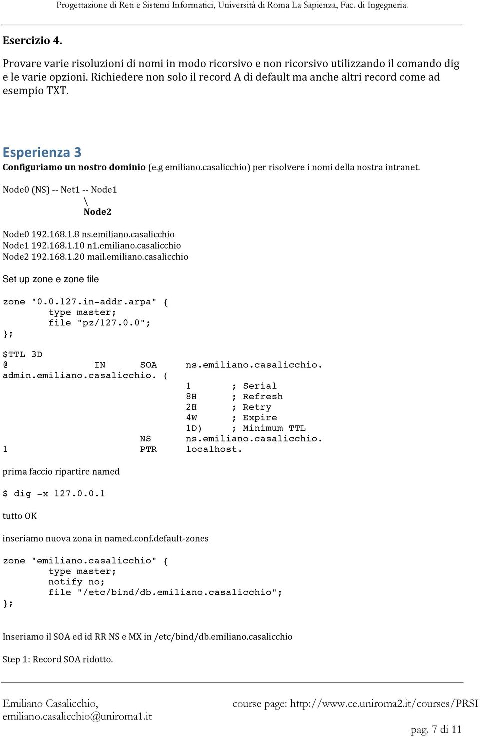 Node0 (NS) Net1 Node1 \ Node2 Node0 192.168.1.8 ns.emiliano.casalicchio Node1 192.168.1.10 n1.emiliano.casalicchio Node2 192.168.1.20 mail.emiliano.casalicchio Set up zone e zone file zone "0.0.127.