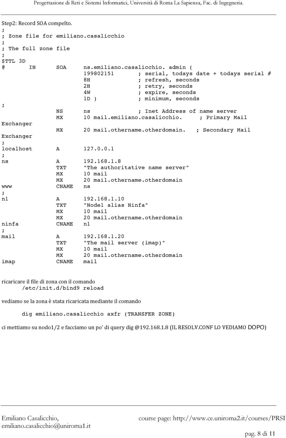 admin ( 199802151 serial, todays date + todays serial # 8H refresh, seconds 2H retry, seconds 4W expire, seconds 1D ) minimum, seconds NS ns Inet Address of name server MX 10 mail.emiliano.