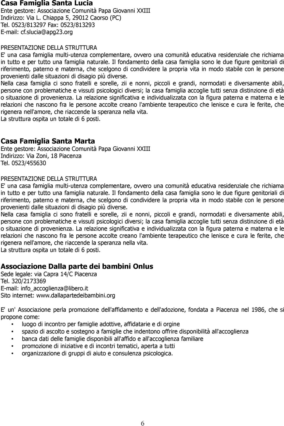 Il fondamento della casa famiglia sono le due figure genitoriali di riferimento, paterno e materna, che scelgono di condividere la propria vita in modo stabile con le persone provenienti dalle