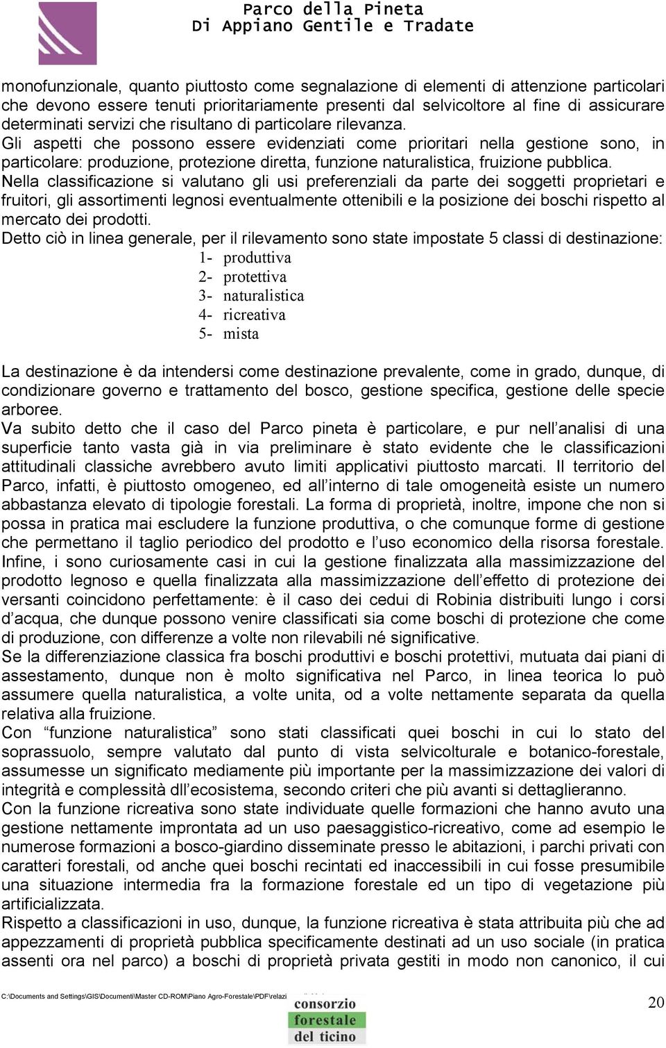 Gli aspetti che possono essere evidenziati come prioritari nella gestione sono, in particolare: produzione, protezione diretta, funzione naturalistica, fruizione pubblica.