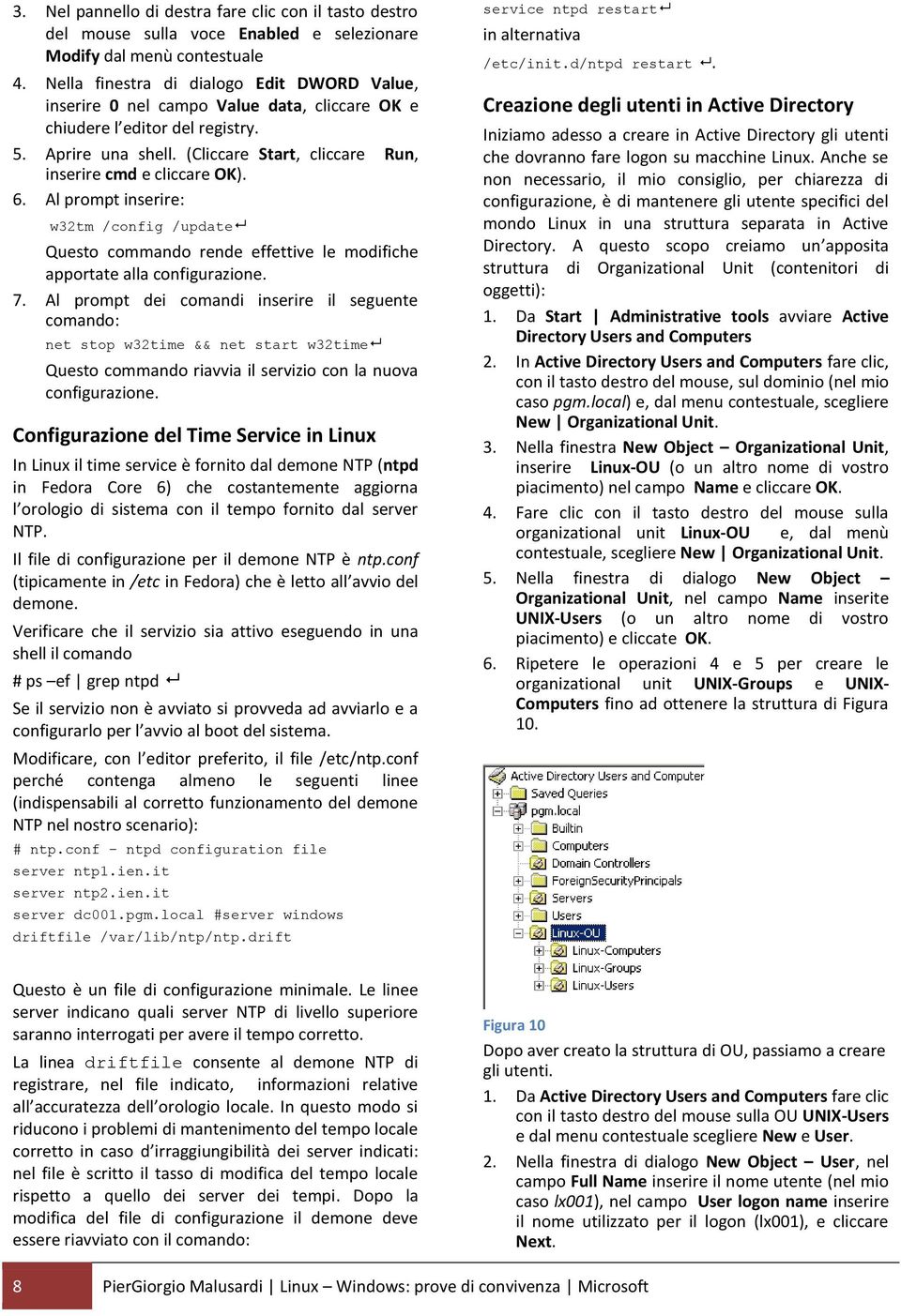 (Cliccare Start, cliccare Run, inserire cmd e cliccare OK). 6. Al prompt inserire: w32tm /config /update Questo commando rende effettive le modifiche apportate alla configurazione. 7.